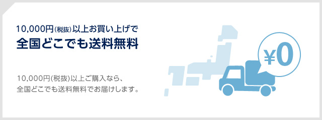 10,000円(税抜)以上ご購入なら、全国どこでも送料無料でお届けします。