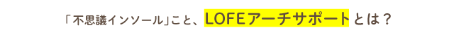 「不思議インソール」こと、 LOFEアーチサポートとは？