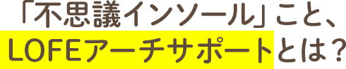 「不思議インソール」こと、LOFEアーチサポートとは？