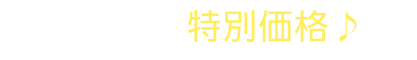 今なら、特別価格♪