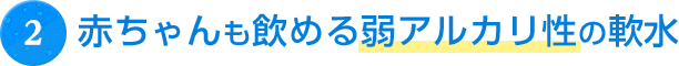 赤ちゃんも飲める弱アルカリ性の軟水