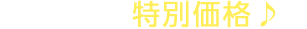 今なら、特別価格♪