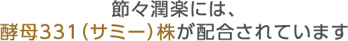 節々潤楽には、酵母331（サミー）株が配合されています
