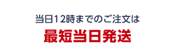 当日12時までのご注文は最短当日発送