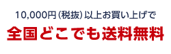 10,000円（税抜）以上お買い上げで全国どこでも送料無料