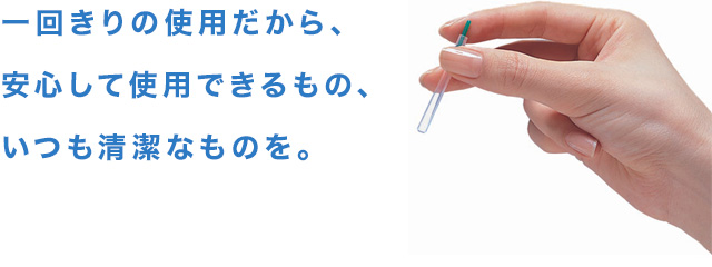 一回きりの使用だから、安心して使用できるもの、いつも清潔なものを。